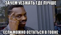 зачем уезжать где лучше если можно остаться в говне