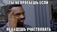 ты не проебешь если не будешь участвовать