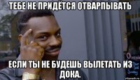 тебе не придётся отварпывать если ты не будешь вылетать из дока.