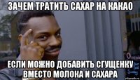 зачем тратить сахар на какао если можно добавить сгущенку вместо молока и сахара