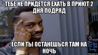 тебе не придется ехать в приют 2 дня подряд если ты останешься там на ночь