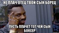 не плач отец твой сын борец пусть плачет тот чей сын боксер