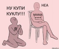 я мама **** ну купи куклу!!!