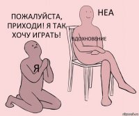 я вдохновение Пожалуйста, приходи! Я так хочу играть!