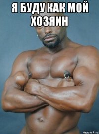 я буду как мой хозяин 