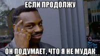 если продолжу он подумает, что я не мудак