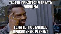 тебе не придётся чиркать днищем если ты поставишь правильную резину !