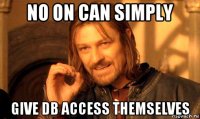 no on can simply give db access themselves