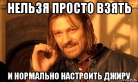 нельзя просто взять и нормально настроить джиру