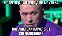 я почти дошел до дома путина взламывай пароль от сигнализации