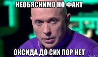 необяснимо но факт оксида до сих пор нет