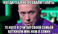 когда тебя не позвали гулять. те кого я считал своей семьёй воткнули мне нож в спину