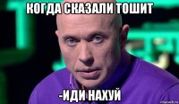 когда сказали тошит -иди нахуй