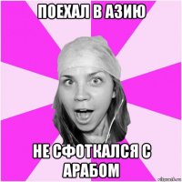 поехал в азию не сфоткался с арабом