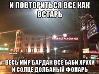 и повториться все как встарь весь мир бардак все баби хрухи и солце долбаный фонарь