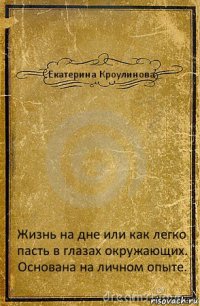 Екатерина Кроулинова Жизнь на дне или как легко пасть в глазах окружающих. Основана на личном опыте.