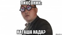 пиксоник: наташа нада?