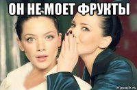 он не моет фрукты 