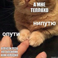 А мне теплоXD отпусти лето кот Василий нам холодно