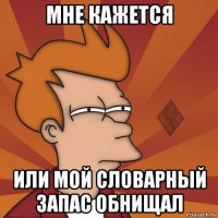 мне кажется или мой словарный запас обнищал