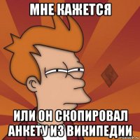 мне кажется или он скопировал анкету из википедии