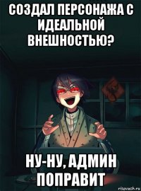 создал персонажа с идеальной внешностью? ну-ну, админ поправит