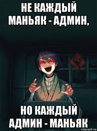 не каждый маньяк - админ, но каждый админ - маньяк
