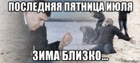 последняя пятница июля зима близко...