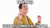 твоё лицо когда не готовился но сдал на 4