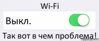 Wi-Fi Выкл. Так вот в чем проблема!