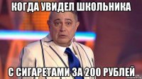 когда увидел школьника с сигаретами за 200 рублей