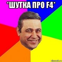 *шутка про f4* 