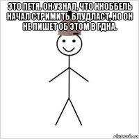 это петя. он узнал, что кноббель начал стримить блудласт, но он не пишет об этом в гдна. 