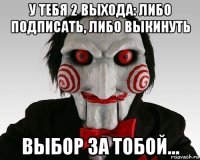 у тебя 2 выхода: либо подписать, либо выкинуть выбор за тобой...