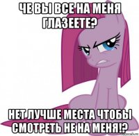 че вы все на меня глазеете? нет лучше места чтобы смотреть не на меня!?