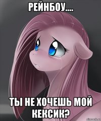 рейнбоу.... ты не хочешь мой кексик?