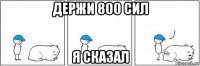 держи 800 сил я сказал