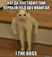 когда поставил лай первый под аву ивангая i the boss