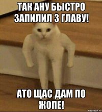 так ану быстро запилил 3 главу! ато щас дам по жопе!