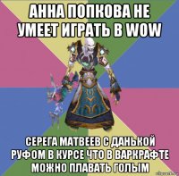 анна попкова не умеет играть в wow серега матвеев с данькой руфом в курсе что в варкрафте можно плавать голым