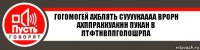 гогомогей ахблять суууукаааа врорн ахппраккуакнн пукан в лтфтнвппголошрпа