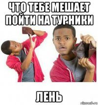 что тебе мешает пойти на турники лень