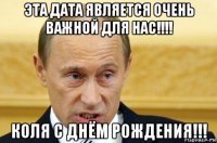 эта дата является очень важной для нас!!!! коля с днём рождения!!!