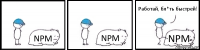 NPM NPM NPM Работай, бл*ть быстрей!