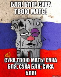 бля! бля! сука твою мать! сука твою мать! сука бля, сука бля, сука бля!