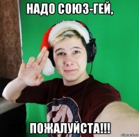 надо союз-гей, пожалуйста!!!