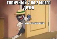 типичный 2 на 2 моего друга 