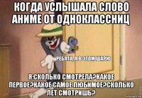 когда услышала слово аниме от одноклассниц я:сколько смотрела?какое первое?какое самое любимое?сколько лет смотришь?