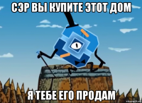 сэр вы купите этот дом я тебе его продам