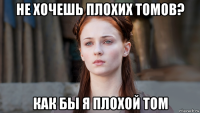 не хочешь плохих томов? как бы я плохой том